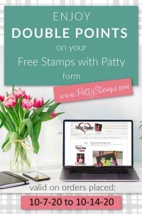 Double Points on your Free Stamps with Patty form - valid on orders placed Oct 7, 2020 to Oct 14, 2020 www.PattyStamps.com