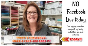 No Facebook Live today with Patty Bennett. Make a card and send it challenge!