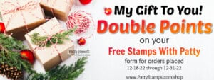 Double Points on your Free Stamps with Patty form purchases Dec. 18 to 31, 2022 www.PattyStamps.com