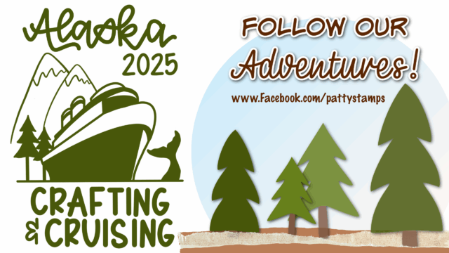 A graphic for “Alaska 2025 Crafting and Cruising” features a cruise ship near trees, mountains, and a whale tail on the left. On the right, stylized trees and text invite viewers to “Follow Our Adventures!” on Facebook at “pattystamps.”. To read more, visit Patty Stamps (pattystamps.com)