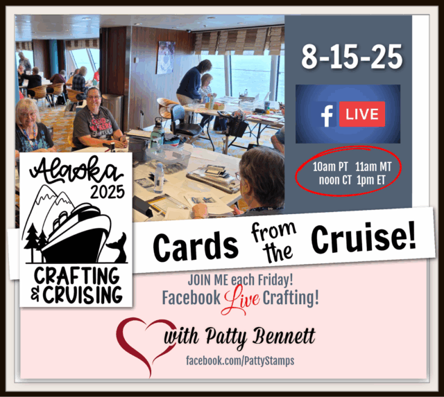 Cards from the crafting Cruise. A group of people sit at tables on a Crafting Cruise, making cards with paper and supplies. Text promotes “Alaska 2025 Crafting & Cruising,” a Facebook Live event on 8-15-25, with times listed. Logo, cruise info, Patty Bennett’s name and web link are included. To read more, visit Patty Stamps (pattystamps.com)